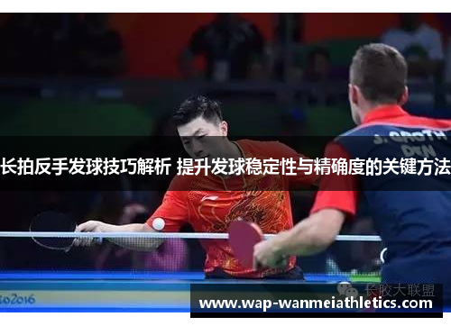长拍反手发球技巧解析 提升发球稳定性与精确度的关键方法