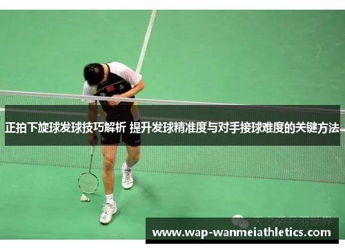 正拍下旋球发球技巧解析 提升发球精准度与对手接球难度的关键方法