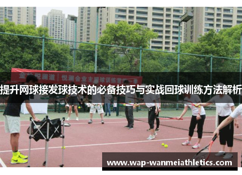 提升网球接发球技术的必备技巧与实战回球训练方法解析