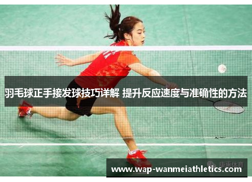 羽毛球正手接发球技巧详解 提升反应速度与准确性的方法