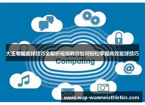 大王专属发球技巧全解析视频教你如何轻松掌握高效发球技巧