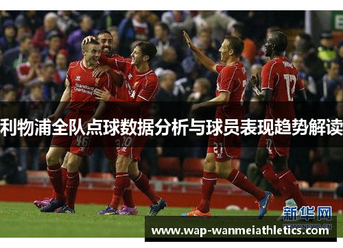 利物浦全队点球数据分析与球员表现趋势解读